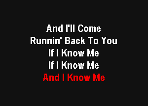 And I'll Come
Runnin' Back To You
lfl Know Me

If I Know Me