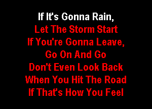 If It's Gonna Rain,
Let The Storm Start
If You're Gonna Leave,
Go On And Go
Don't Even Look Back
When You Hit The Road

If That's How You Feel l