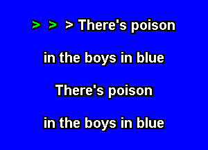 There's poison
in the boys in blue

There's poison

in the boys in blue