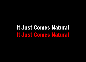 It Just Comes Natural

It Just Comes Natural