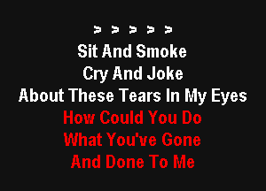 b33321

Sit And Smoke
Cry And Joke

About These Tears In My Eyes