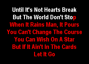Until It's Not Hearts Break
But The World Don't Stop
When It Rains Man, It Pours
You Can't Change The Course
You Can Wish On A Star
But If It Ain't In The Cards
Let It Go