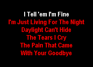 lTell 'em I'm Fine
I'm Just Living For The Night
Daylight Can't Hide

The Tears I Cry
The Pain That Came
With Your Goodbye