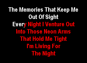 The Memories That Keep Me
Out Of Sight
Every Night I Venture Out

Into Those Neon Arms
That Hold Me Tight
I'm Living For
The Night