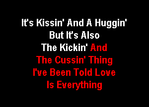 It's Kissin' And A Huggin'
But lfs Also
The Kickin' And

The Cussin' Thing
I've Been Told Love
Is Everything