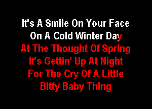 Ifs A Smile On Your Face
On A Cold Winter Day
At The Thought Of Spring
It's Gettin' Up At Night
For The Cry Of A Little
Bitty Baby Thing