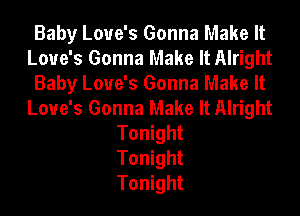 Baby Love's Gonna Make It
Love's Gonna Make It Alright
Baby Love's Gonna Make It
Love's Gonna Make It Alright
Tonight
Tonight
Tonight