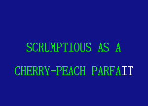 SCRUMPTIOUS AS A
CHERRY-PEACH PARFAIT