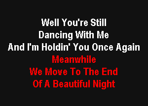 Well You're Still
Dancing With Me
And I'm Holdin' You Once Again