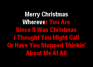 Merry Christmas
Wherever You Are
Since It Was Christmas

lThought You Might Call
Or Have You Stopped Thinkin'
About Me At All