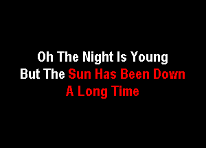 0h The Night Is Young

But The Sun Has Been Down
A Long Time