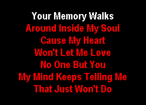 Your Memory Walks
Around Inside My Soul
Cause My Heart
Won't Let Me Love

No One But You
My Mind Keeps Telling Me
That Just Won't Do