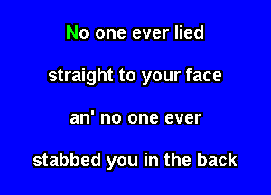 No one ever lied

straight to your face

an' no one ever

stabbed you in the back