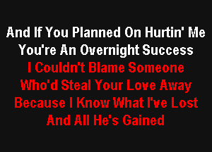 And If You Planned 0n Hurtin' Me
You're An Overnight Success