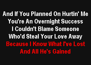 And If You Planned 0n Hurtin' Me
You're An Overnight Success
I Couldn't Blame Someone

Who'd Steal Your Love Away