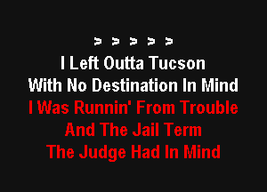 333332!

I Left Outta Tucson
With No Destination In Mind