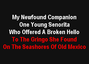 My Newfound Companion
One Young Senorita
Who Offered A Broken Hello