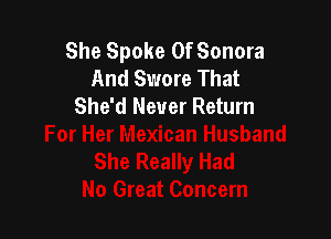 She Spoke 0f Sonora
And Swore That
She'd Never Return