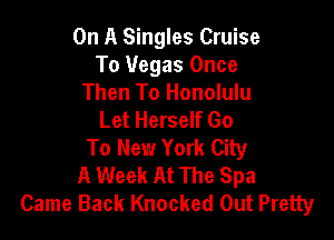 On A Singles Cruise
To Vegas Once
Then To Honolulu
Let Herself Go

To New York City
A Week At The Spa
Came Back Knocked Out Pretty