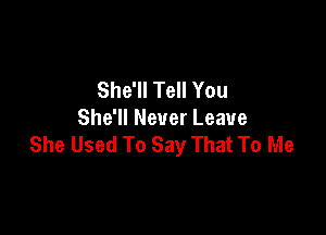 She'll Tell You

She'll Never Leave
She Used To Say That To Me