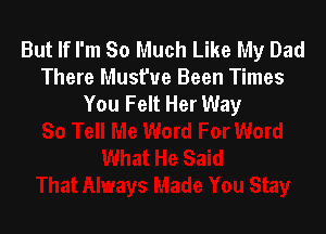 But If I'm So Much Like My Dad
There Must'ue Been Times
You Felt Her Way