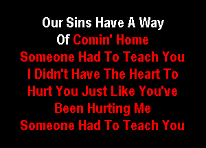 Our Sins Have A Way
Of Comin' Home
Someone Had To Teach You
I Didn't Have The Heart To
Hurt You Just Like You've
Been Hurting Me
Someone Had To Teach You