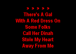 33333

There's A Gal
With A Red Dress On

Some Folks
Call Her Dinah
Stole My Heart
Away From Me