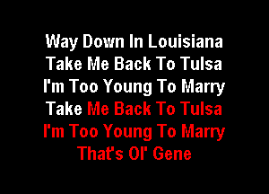 Way Down In Louisiana
Take Me Back To Tulsa
I'm Too Young To Marry
Take Me Back To Tulsa

I'm Too Young To Marry

That's 0I' Gene l