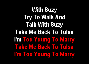 With Suzy
Try To Walk And
Talk With Suzy
Take Me Back To Tulsa

I'm Too Young To Marry
Take Me Back To Tulsa
I'm Too Young To Marryr