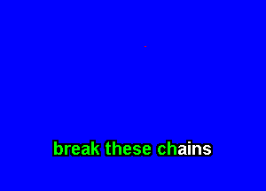 break these chains
