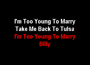 I'm Too Young To Marry
Take Me Back To Tulsa

I'm Too Young To Marry
Billy