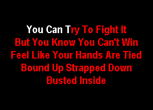 You Can Try To Fight It
But You Know You Can't Win
Feel Like Your Hands Are Tied
Bound Up Strapped Down
Busted Inside