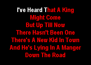 I'ue Heard That A King
Might Come
But Up Till Now
There Hasn't Been One
There's A New Kid In Town
And He's Lying In A Manger
Down The Road