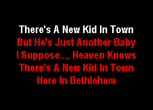 There's A New Kid In Town
But He's Just Another Baby
I Suppose.... Heaven Knows
There's A New Kid In Town
Here In Bethlehem