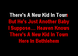 There's A New Kid In Town
But He's Just Another Baby
I Suppose.... Heaven Knows
There's A New Kid In Town
Here In Bethlehem