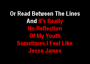 0r Read Between The Lines
And It's Really
No Reflection

Of My Youth
Sometimes I Feel Like
Jesse James