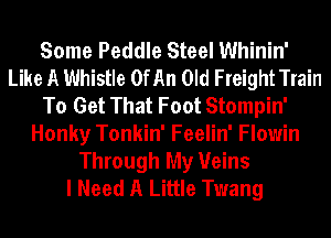 Some Peddle Steel Whinin'
Like A Whistle OfAn Old FreightTrain
To Get That Foot Stompin'
Honky Tonkin' Feelin' Flowin

Through My Veins
I Need A Little Twang
