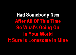 Had Somebody New
After All Of This Time
So What's Going On

In Your World
It Sure Is Lonesome In Mine