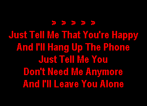 23333

Just Tell Me That You're Happy
And I'll Hang Up The Phone

Just Tell Me You
Don't Need Me Anymore
And I'll Leave You Alone