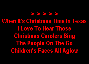 33333

When It's Christmas Time In Texas
I Love To Hear Those
Christmas Carolers Sing

The People On The Go
Children's Faces All Aglow