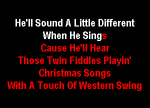 He'll Sound A Little Different
When He Sings
Cause He'll Hear

Those Twin Fiddles Playin'

Christmas Songs
With A Touch Of Western Swing