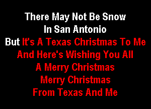 There May Not Be Snow
In San Antonio
But It's A Texas Christmas To Me
And Here's Wishing You All
A Merry Christmas
Merry Christmas
From Texas And Me