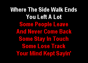 Where The Side Walk Ends
You Left A Lot
Some People Leave

And Never Come Back
Some Stay In Touch
Some Lose Track
Your Mind Kept Sayin'