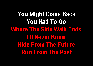 You Might Come Back
You Had To Go
Where The Side Walk Ends

I'll Never Know
Hide From The Future
Run From The Past