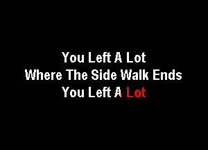 You Left A Lot
Where The Side Walk Ends

You Left A Lot