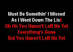 Must Be Somethin' I Missed
As I Went Down The List
Oh Oh You Haven't Left Me Yet
Euerything's Gone
But You Haven't Left Me Yet