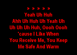 b33321

Yeah Uh Huh
Ahh Uh Huh Uh Yeah Uh
Uh Uh Uh Huh, Oooh Oooh

'cause I Like When
You Receive Me, You Keep
Me Safe And Warm