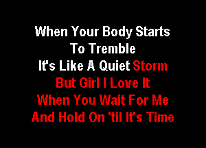 When Your Body Starts
To Tremble
It's Like A Quiet Storm

But Girl I Love It
When You Wait For Me
And Hold On 'til It's Time