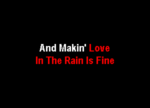 And Makin' Love

In The Rain Is Fine