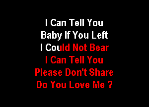 I Can Tell You
Baby If You Left
I Could Not Bear

I Can Tell You
Please Don't Share
Do You Love Me ?